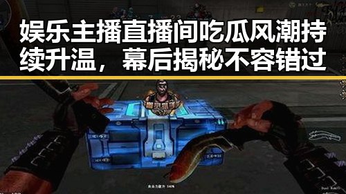 娱乐主播直播间吃瓜风潮持续升温，幕后揭秘不容错过