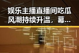 娱乐主播直播间吃瓜风潮持续升温，幕后揭秘不容错过