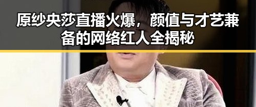 原纱央莎直播火爆，颜值与才艺兼备的网络红人全揭秘