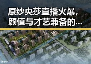 原纱央莎直播火爆，颜值与才艺兼备的网络红人全揭秘