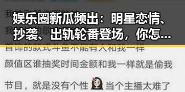 娱乐圈新瓜频出：明星恋情、抄袭、出轨轮番登场，你怎么看？