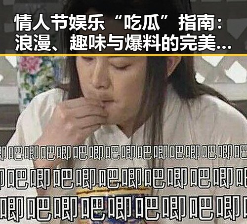 情人节娱乐“吃瓜”指南：浪漫、趣味与爆料的完美融合