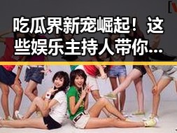 吃瓜界新宠崛起！这些娱乐主持人带你秒变吃瓜专家🔥