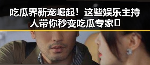 吃瓜界新宠崛起！这些娱乐主持人带你秒变吃瓜专家🔥