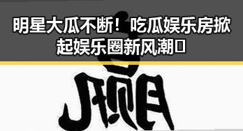 明星大瓜不断！吃瓜娱乐房掀起娱乐圈新风潮🎉