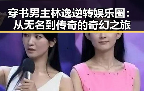 穿书男主林逸逆转娱乐圈：从无名到传奇的奇幻之旅