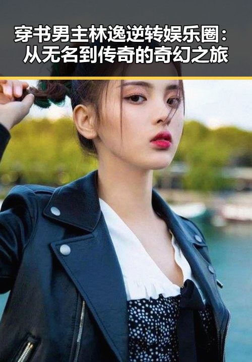 穿书男主林逸逆转娱乐圈：从无名到传奇的奇幻之旅