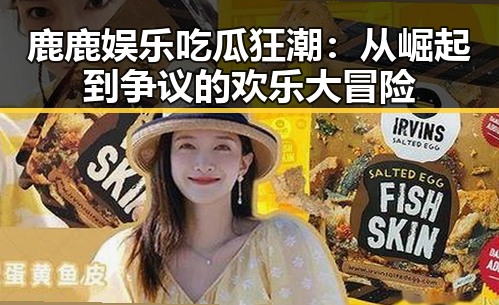 鹿鹿娱乐吃瓜狂潮：从崛起到争议的欢乐大冒险