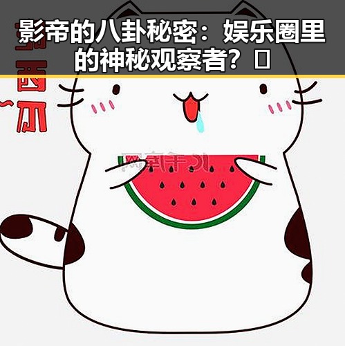 影帝的八卦秘密:娱乐圈里的神秘观察者?🤫