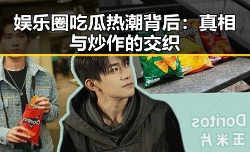 娱乐圈吃瓜热潮背后：真相与炒作的交织