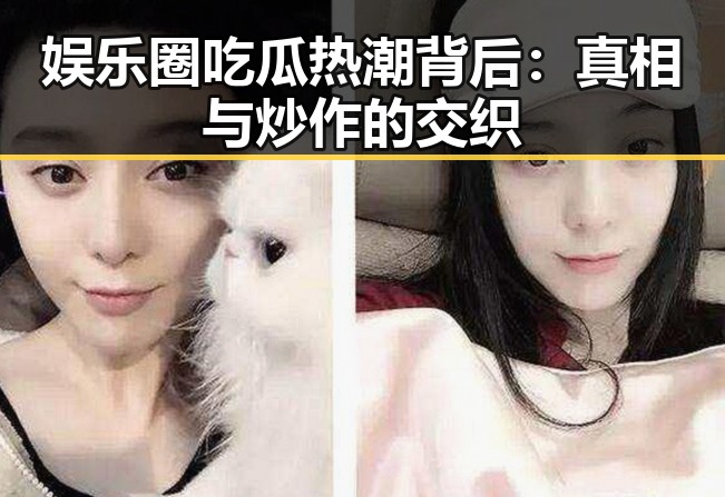 娱乐圈吃瓜热潮背后:真相与炒作的交织